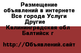 Размещение объявлений в интернете - Все города Услуги » Другие   . Калининградская обл.,Балтийск г.